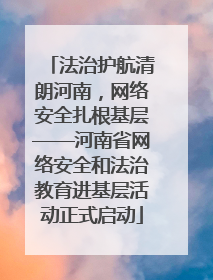 法治护航清朗河南，网络安全扎根基层——河南省网络安全和法治教育进基层活动正式启动