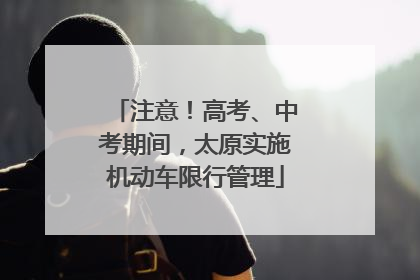 注意！高考、中考期间，太原实施机动车限行管理