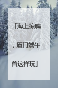 海上掠鸭，厦门端午曾这样玩