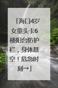 海口4岁女童头卡6楼阳台防护栏，身体悬空！危急时刻→