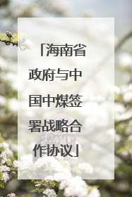 海南省政府与中国中煤签署战略合作协议