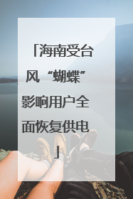 海南受台风“蝴蝶”影响用户全面恢复供电