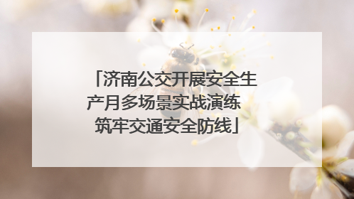 济南公交开展安全生产月多场景实战演练 筑牢交通安全防线