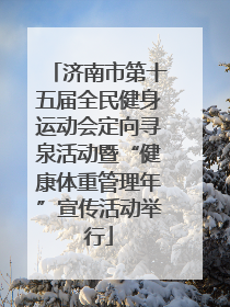 济南市第十五届全民健身运动会定向寻泉活动暨“健康体重管理年”宣传活动举行