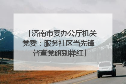 济南市委办公厅机关党委：服务社区当先锋 督查党旗别样红