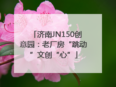 济南JN150创意园：老厂房“跳动”文创“心”