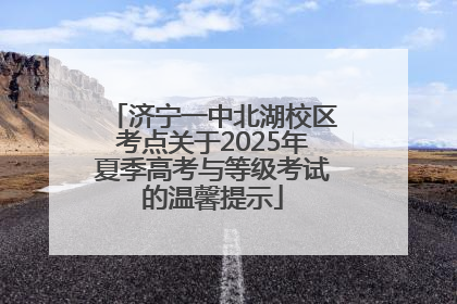 济宁一中北湖校区考点关于2025年夏季高考与等级考试的温馨提示