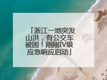 浙江一地突发山洪，有公交车被困！刚刚Ⅳ级应急响应启动