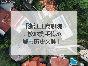 浙江工商职院：校地携手传承城市历史文脉