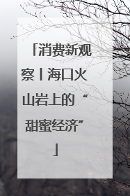 消费新观察丨海口火山岩上的“甜蜜经济”
