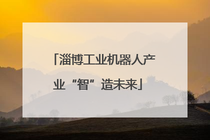 淄博工业机器人产业“智”造未来