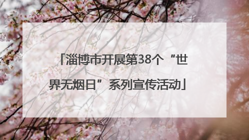 淄博市开展第38个“世界无烟日”系列宣传活动