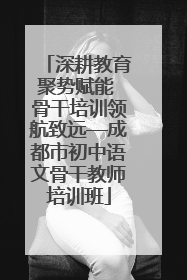 深耕教育聚势赋能 骨干培训领航致远—成都市初中语文骨干教师培训班