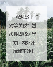 深观察丨“对等关税”暂缓期即将过半 美国内外处境都不妙