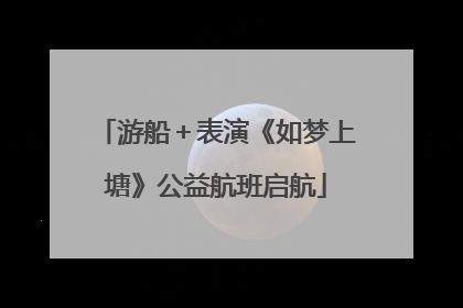 游船＋表演《如梦上塘》公益航班启航