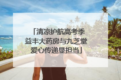 清凉护航高考季 益丰大药房与九芝堂爱心传递显担当