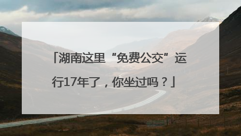 湖南这里“免费公交”运行17年了，你坐过吗？
