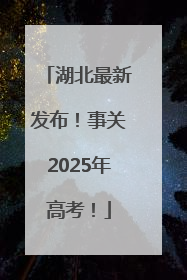 湖北最新发布！事关2025年高考！