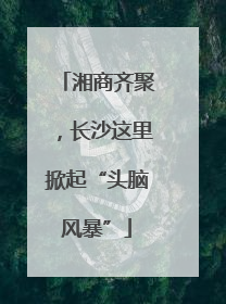 湘商齐聚，长沙这里掀起“头脑风暴”