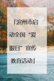 滨州市启动全国“爱眼日”宣传教育活动