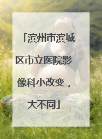 滨州市滨城区市立医院影像科小改变，大不同