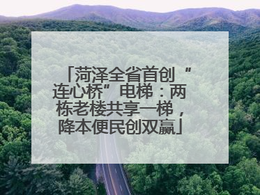 菏泽全省首创“连心桥”电梯：两栋老楼共享一梯，降本便民创双赢