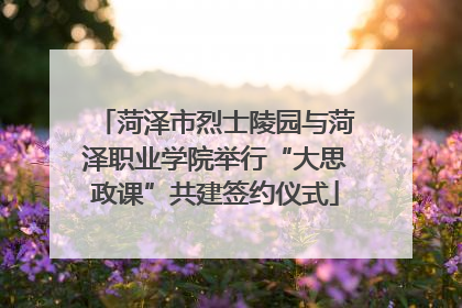 菏泽市烈士陵园与菏泽职业学院举行“大思政课”共建签约仪式