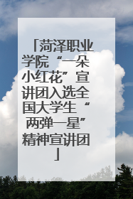 菏泽职业学院“一朵小红花”宣讲团入选全国大学生“两弹一星”精神宣讲团
