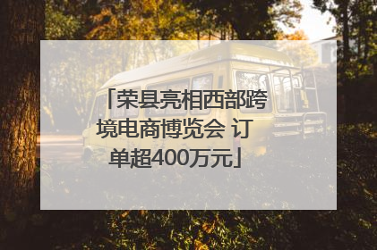 荣县亮相西部跨境电商博览会 订单超400万元