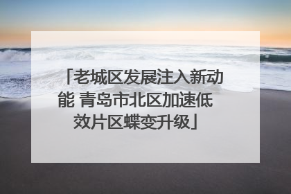老城区发展注入新动能 青岛市北区加速低效片区蝶变升级