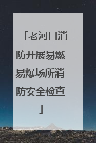老河口消防开展易燃易爆场所消防安全检查