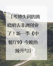 考博失利的黄晓明去非洲创业了！新一季《中餐厅9》今晚热辣开勺