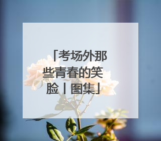 考场外那些青春的笑脸丨图集