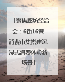 聚焦廊坊经洽会：6街16巷消费市集搭建沉浸式消费体验新场景