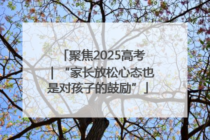 聚焦2025高考｜“家长放松心态也是对孩子的鼓励”