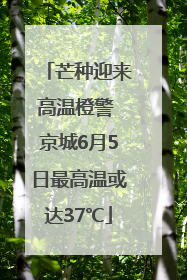 芒种迎来高温橙警 京城6月5日最高温或达37℃