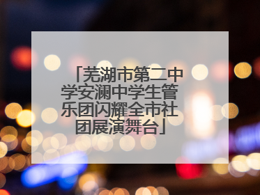 芜湖市第二中学安澜中学生管乐团闪耀全市社团展演舞台