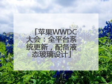 苹果WWDC大会：全平台系统更新，配备液态玻璃设计