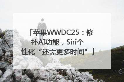 苹果WWDC25：修补AI功能，Siri个性化“还需更多时间”