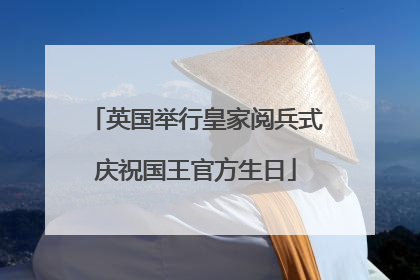 英国举行皇家阅兵式庆祝国王官方生日