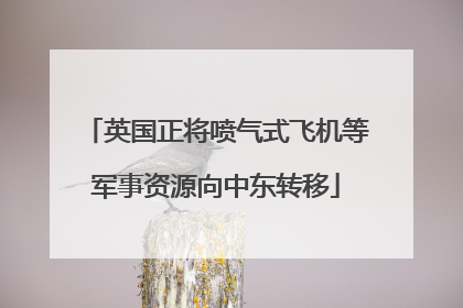 英国正将喷气式飞机等军事资源向中东转移