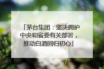 茅台集团：坚决拥护中央和省委有关部署，推动白酒回归初心