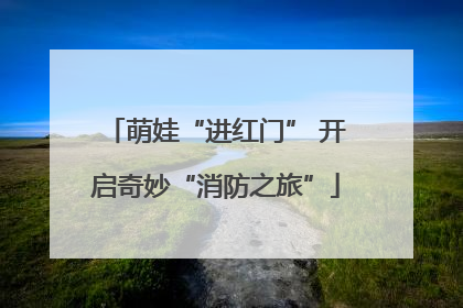萌娃“进红门” 开启奇妙“消防之旅”