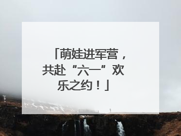 萌娃进军营，共赴“六一”欢乐之约！