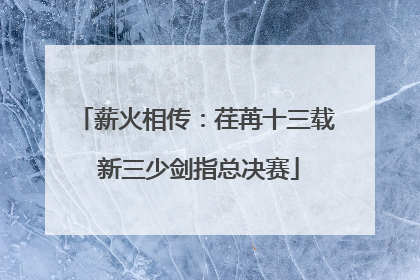 薪火相传：荏苒十三载 新三少剑指总决赛