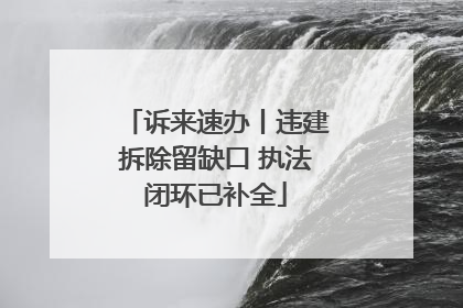 诉来速办丨违建拆除留缺口 执法闭环已补全