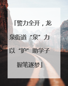 警力全开，龙泉街道“泉”力以“护”助学子握笔逐梦