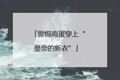 警惕鸡蛋穿上“皇帝的新衣”