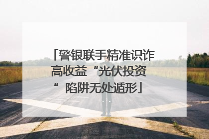 警银联手精准识诈 高收益“光伏投资”陷阱无处遁形