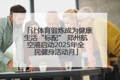 让体育锻炼成为健康生活“标配” 郑州航空港启动2025年全民健身活动月